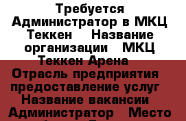 Требуется Администратор в МКЦ“Теккен“ › Название организации ­ МКЦ“Теккен Арена“ › Отрасль предприятия ­ предоставление услуг › Название вакансии ­ Администратор › Место работы ­ Ботаника, Шварца 14а › Подчинение ­ Управляющий › Возраст от ­ 20 › Возраст до ­ 25 - Свердловская обл., Екатеринбург г. Работа » Вакансии   . Свердловская обл.